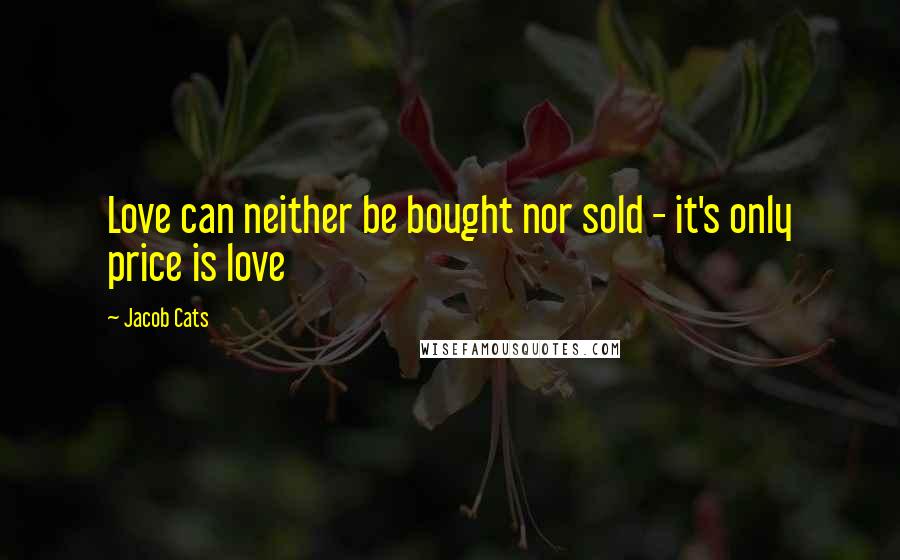 Jacob Cats Quotes: Love can neither be bought nor sold - it's only price is love