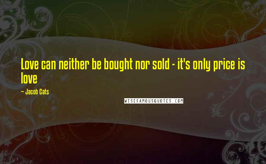 Jacob Cats Quotes: Love can neither be bought nor sold - it's only price is love