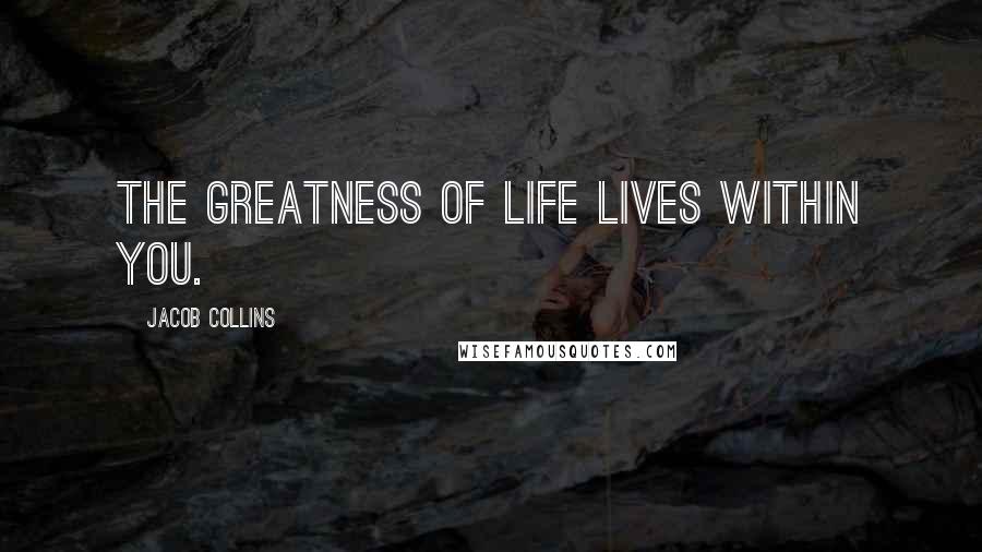 Jacob Collins Quotes: The greatness of life lives within you.