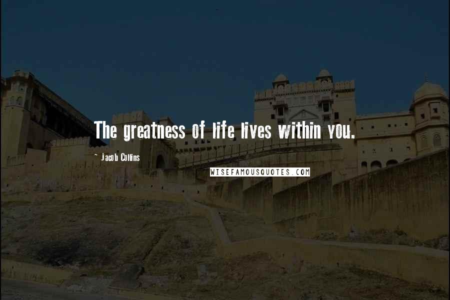 Jacob Collins Quotes: The greatness of life lives within you.