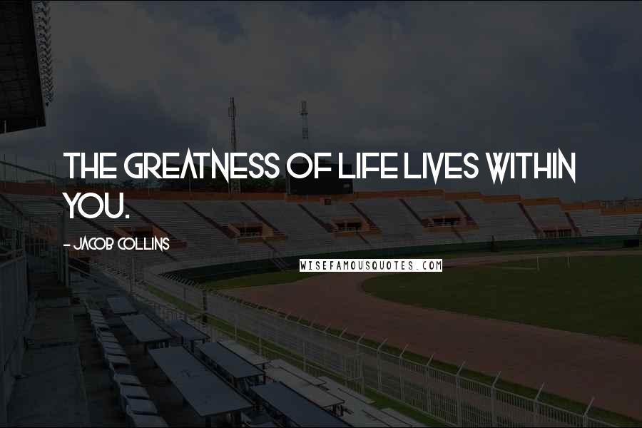 Jacob Collins Quotes: The greatness of life lives within you.