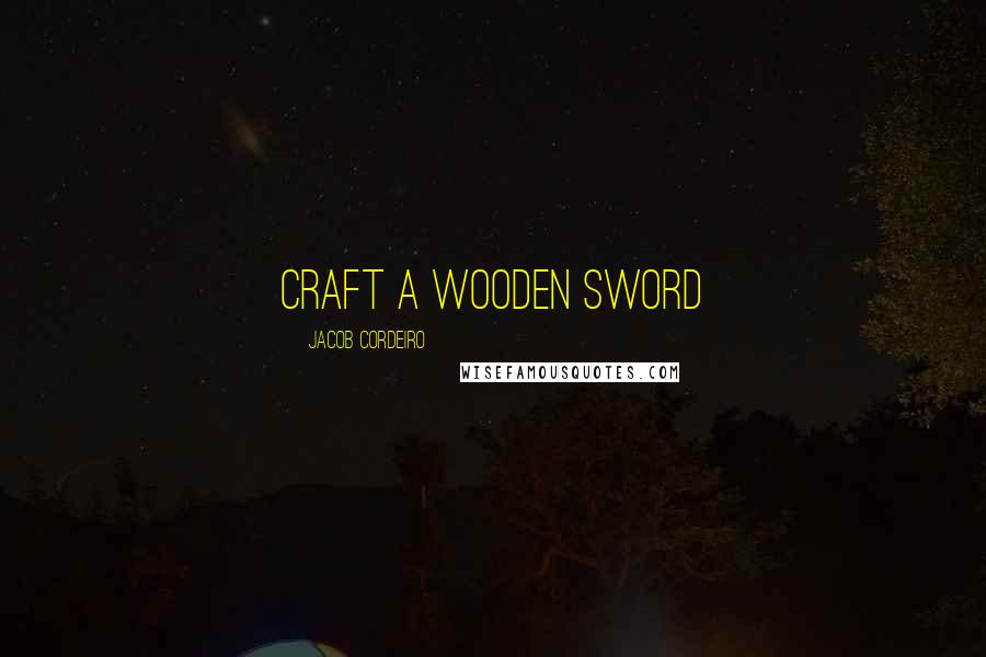 Jacob Cordeiro Quotes: Craft a wooden sword