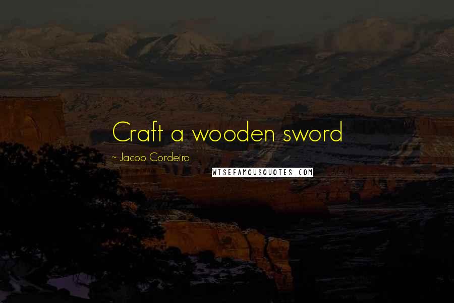 Jacob Cordeiro Quotes: Craft a wooden sword