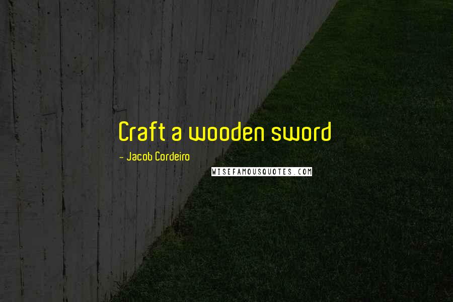 Jacob Cordeiro Quotes: Craft a wooden sword