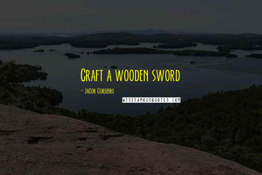 Jacob Cordeiro Quotes: Craft a wooden sword