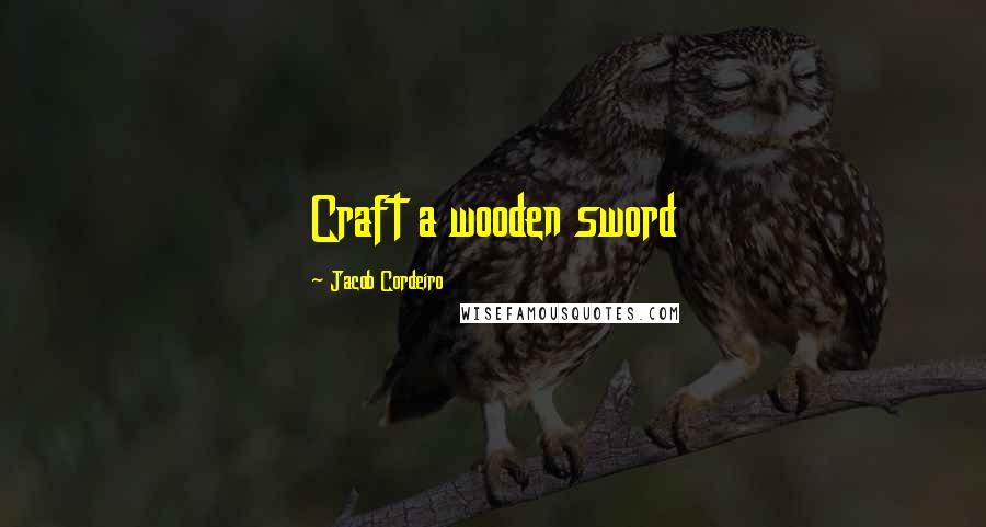 Jacob Cordeiro Quotes: Craft a wooden sword