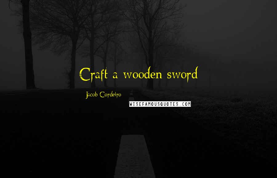 Jacob Cordeiro Quotes: Craft a wooden sword