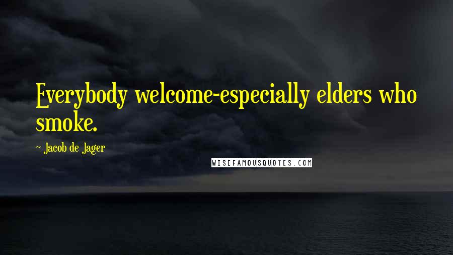 Jacob De Jager Quotes: Everybody welcome-especially elders who smoke.