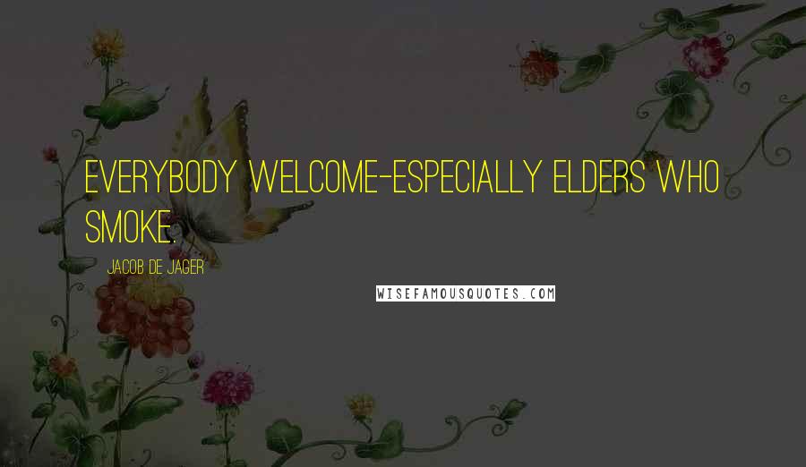 Jacob De Jager Quotes: Everybody welcome-especially elders who smoke.