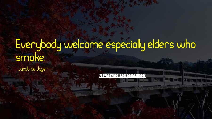 Jacob De Jager Quotes: Everybody welcome-especially elders who smoke.