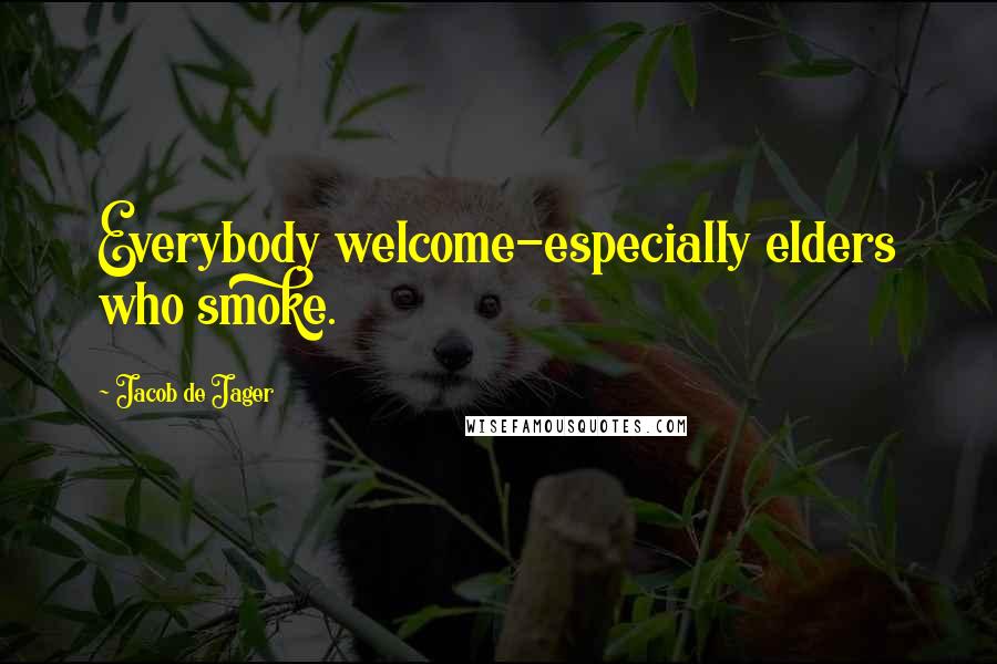 Jacob De Jager Quotes: Everybody welcome-especially elders who smoke.