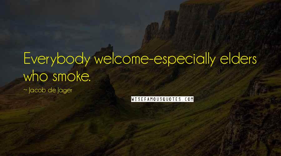 Jacob De Jager Quotes: Everybody welcome-especially elders who smoke.
