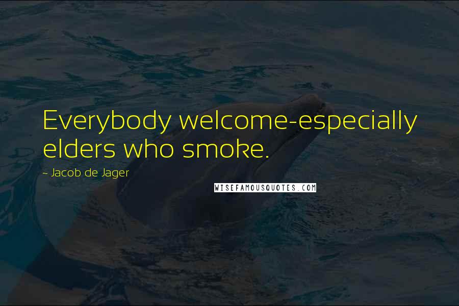 Jacob De Jager Quotes: Everybody welcome-especially elders who smoke.