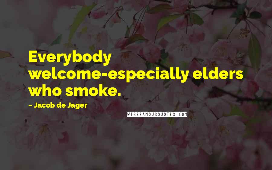 Jacob De Jager Quotes: Everybody welcome-especially elders who smoke.