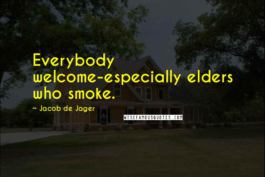 Jacob De Jager Quotes: Everybody welcome-especially elders who smoke.