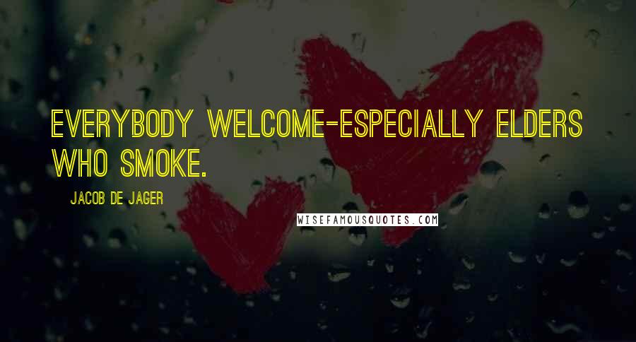 Jacob De Jager Quotes: Everybody welcome-especially elders who smoke.