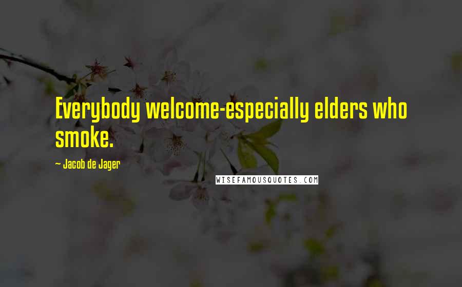 Jacob De Jager Quotes: Everybody welcome-especially elders who smoke.