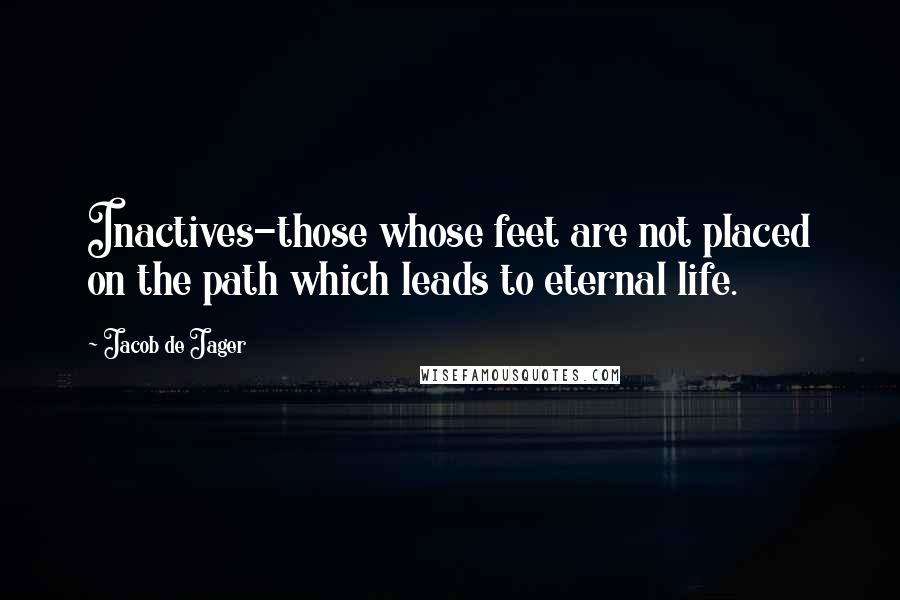 Jacob De Jager Quotes: Inactives-those whose feet are not placed on the path which leads to eternal life.