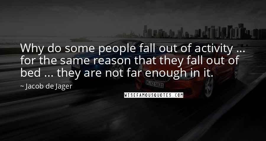 Jacob De Jager Quotes: Why do some people fall out of activity ... for the same reason that they fall out of bed ... they are not far enough in it.