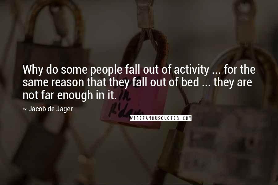 Jacob De Jager Quotes: Why do some people fall out of activity ... for the same reason that they fall out of bed ... they are not far enough in it.