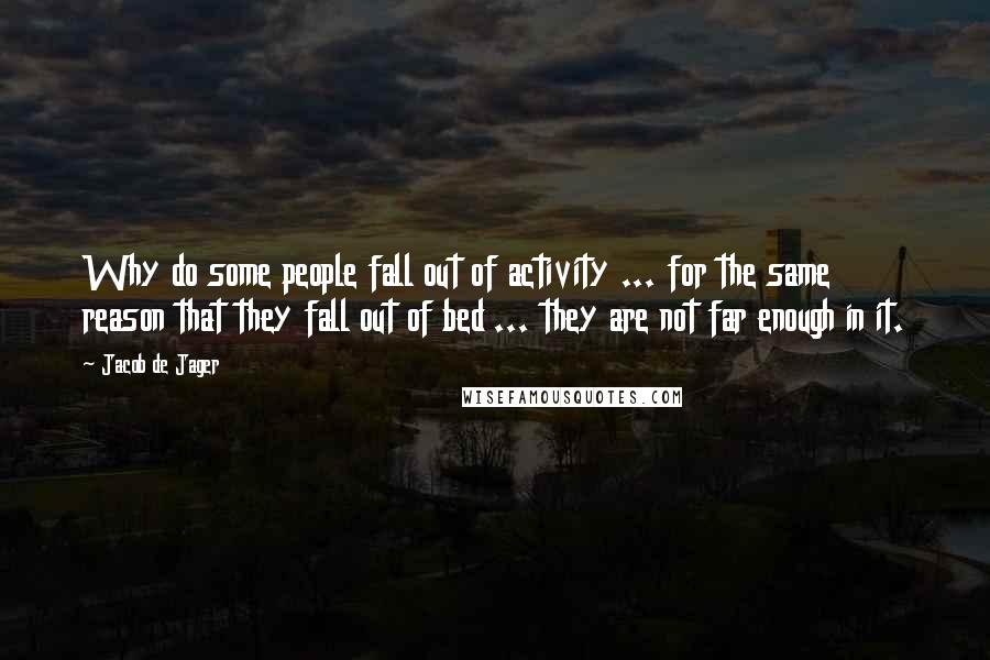 Jacob De Jager Quotes: Why do some people fall out of activity ... for the same reason that they fall out of bed ... they are not far enough in it.