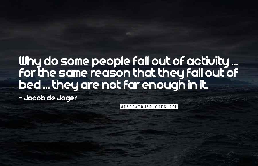 Jacob De Jager Quotes: Why do some people fall out of activity ... for the same reason that they fall out of bed ... they are not far enough in it.