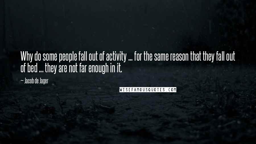 Jacob De Jager Quotes: Why do some people fall out of activity ... for the same reason that they fall out of bed ... they are not far enough in it.