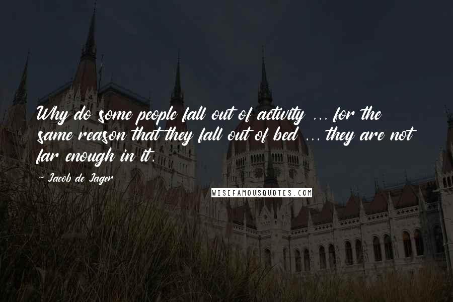 Jacob De Jager Quotes: Why do some people fall out of activity ... for the same reason that they fall out of bed ... they are not far enough in it.