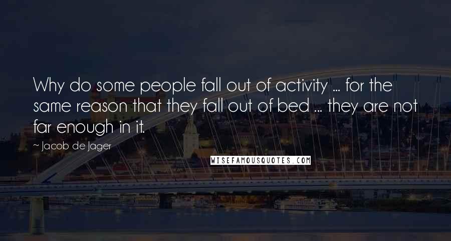 Jacob De Jager Quotes: Why do some people fall out of activity ... for the same reason that they fall out of bed ... they are not far enough in it.