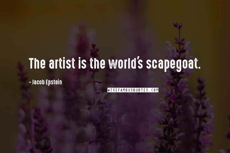 Jacob Epstein Quotes: The artist is the world's scapegoat.