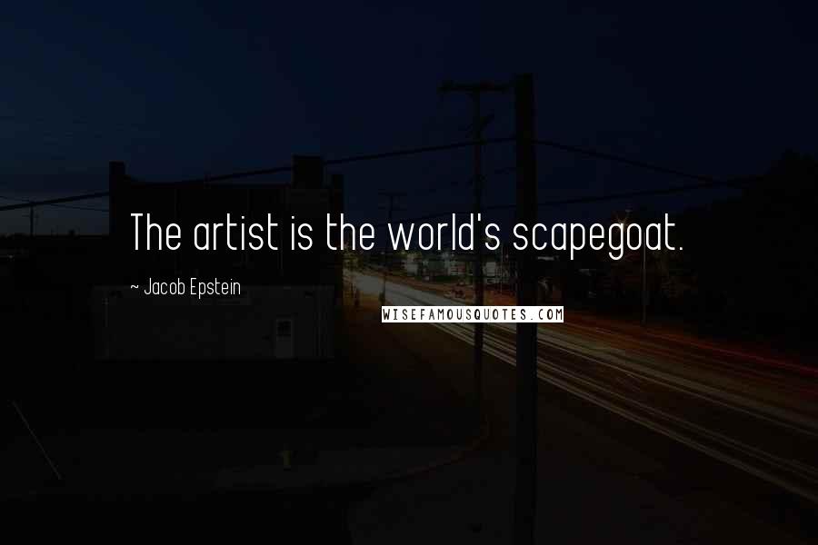 Jacob Epstein Quotes: The artist is the world's scapegoat.