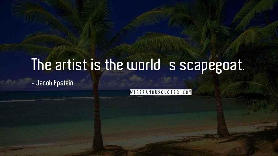Jacob Epstein Quotes: The artist is the world's scapegoat.