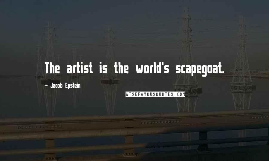 Jacob Epstein Quotes: The artist is the world's scapegoat.