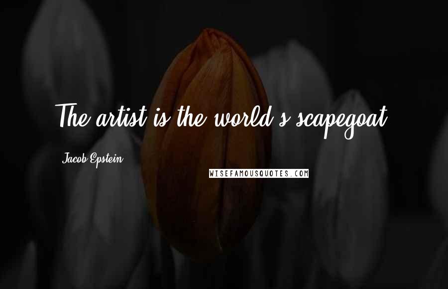 Jacob Epstein Quotes: The artist is the world's scapegoat.