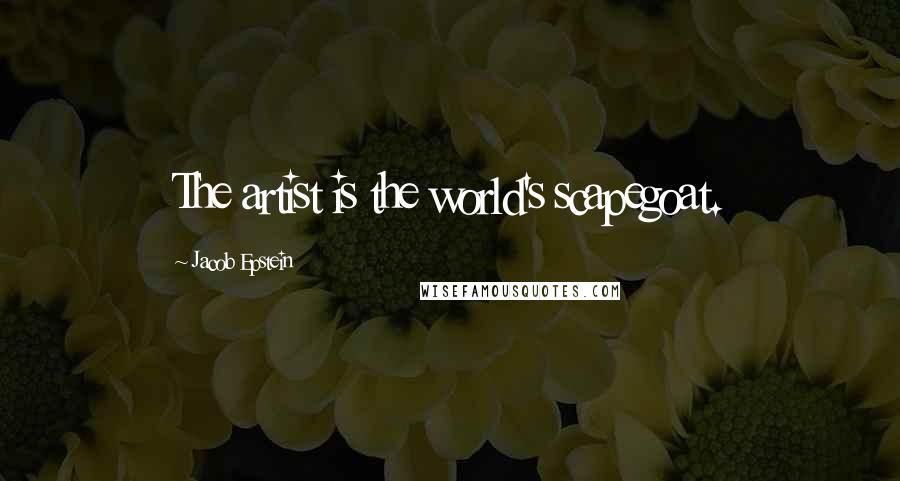 Jacob Epstein Quotes: The artist is the world's scapegoat.