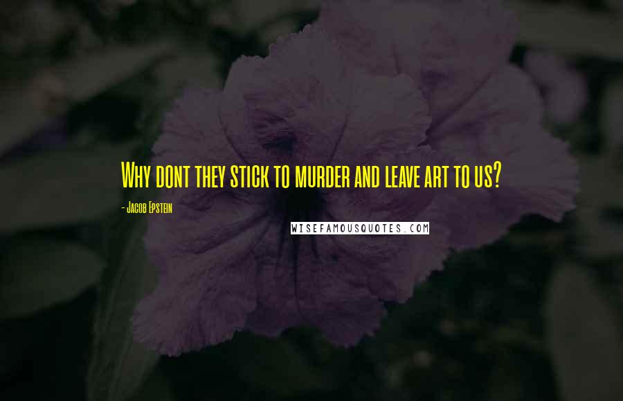 Jacob Epstein Quotes: Why dont they stick to murder and leave art to us?