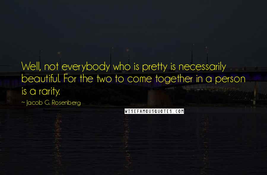 Jacob G. Rosenberg Quotes: Well, not everybody who is pretty is necessarily beautiful. For the two to come together in a person is a rarity.