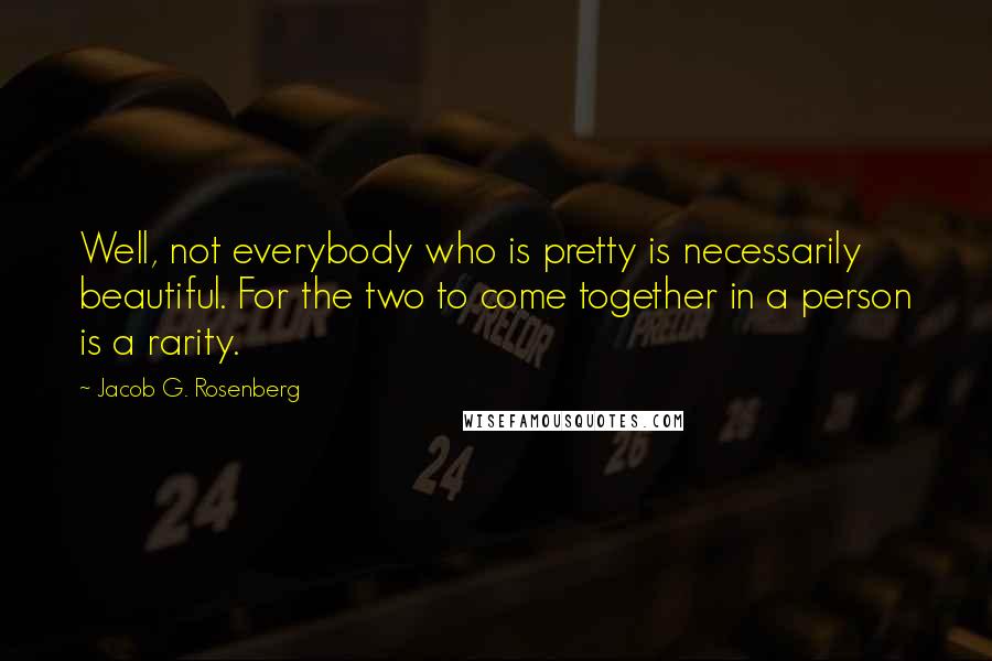 Jacob G. Rosenberg Quotes: Well, not everybody who is pretty is necessarily beautiful. For the two to come together in a person is a rarity.