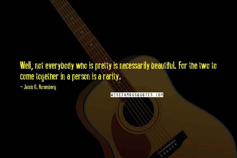 Jacob G. Rosenberg Quotes: Well, not everybody who is pretty is necessarily beautiful. For the two to come together in a person is a rarity.