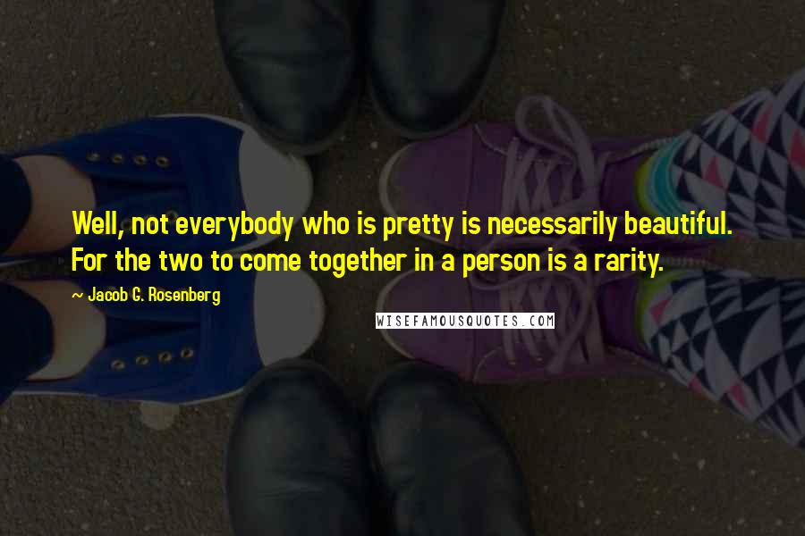 Jacob G. Rosenberg Quotes: Well, not everybody who is pretty is necessarily beautiful. For the two to come together in a person is a rarity.