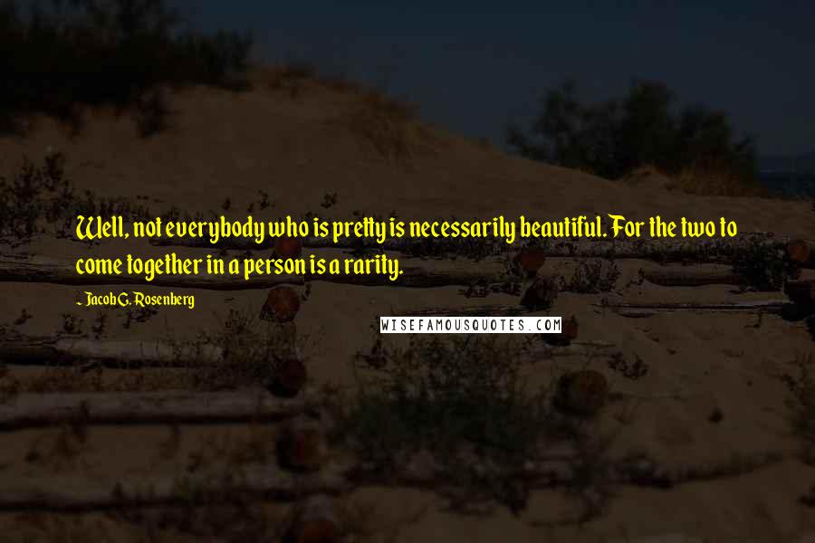 Jacob G. Rosenberg Quotes: Well, not everybody who is pretty is necessarily beautiful. For the two to come together in a person is a rarity.