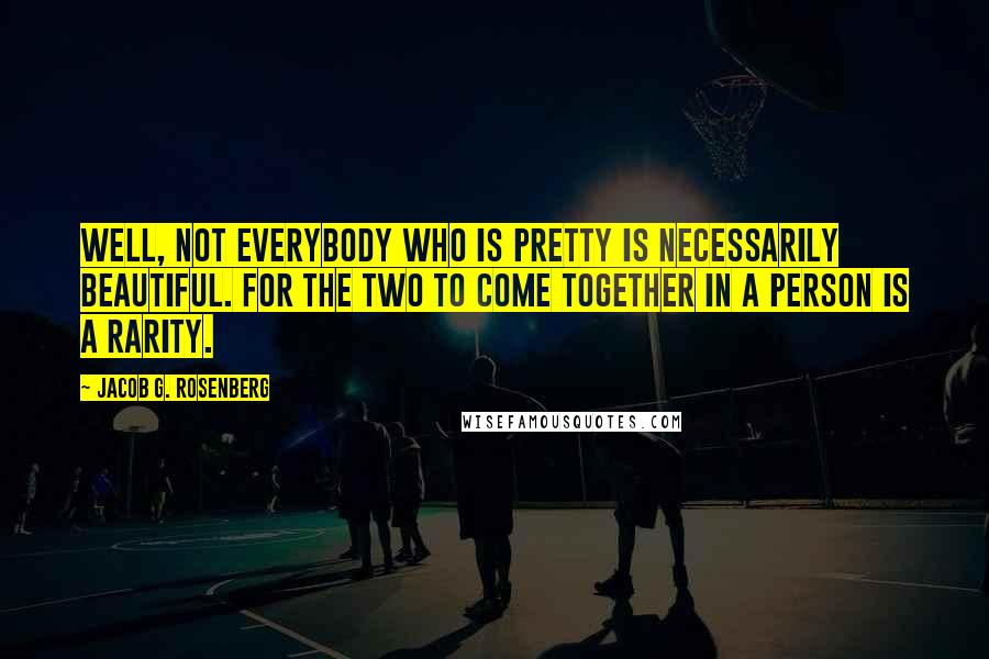 Jacob G. Rosenberg Quotes: Well, not everybody who is pretty is necessarily beautiful. For the two to come together in a person is a rarity.