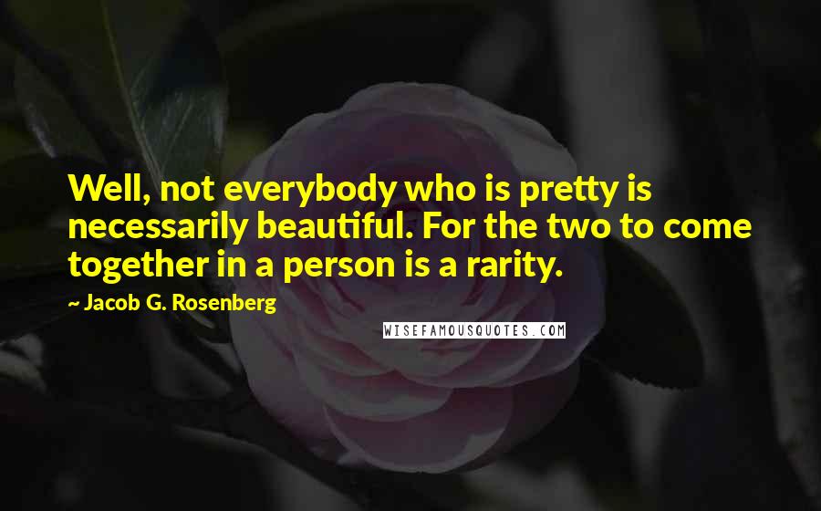 Jacob G. Rosenberg Quotes: Well, not everybody who is pretty is necessarily beautiful. For the two to come together in a person is a rarity.