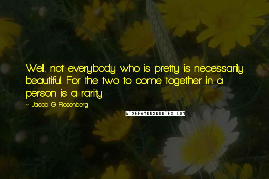 Jacob G. Rosenberg Quotes: Well, not everybody who is pretty is necessarily beautiful. For the two to come together in a person is a rarity.