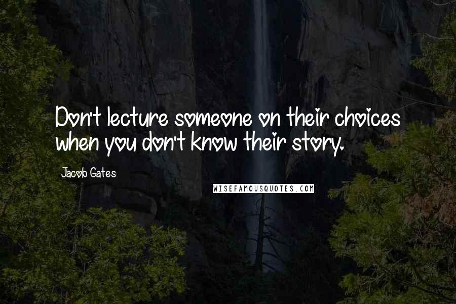 Jacob Gates Quotes: Don't lecture someone on their choices when you don't know their story.