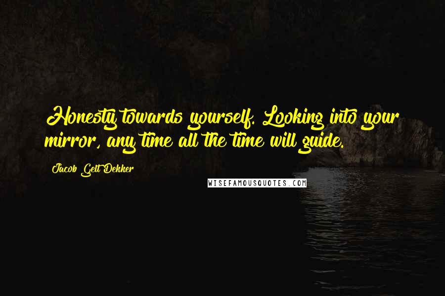 Jacob Gelt Dekker Quotes: Honesty towards yourself. Looking into your mirror, any time all the time will guide.