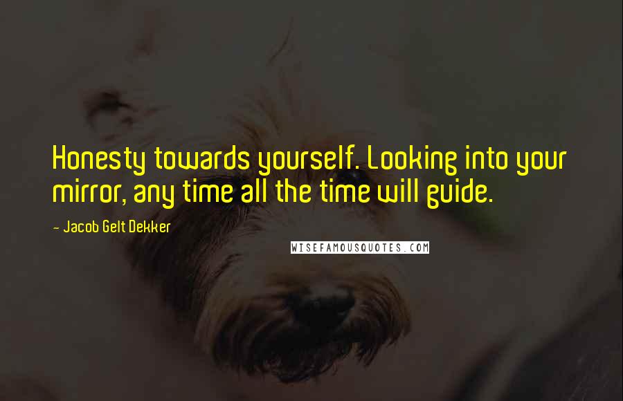 Jacob Gelt Dekker Quotes: Honesty towards yourself. Looking into your mirror, any time all the time will guide.