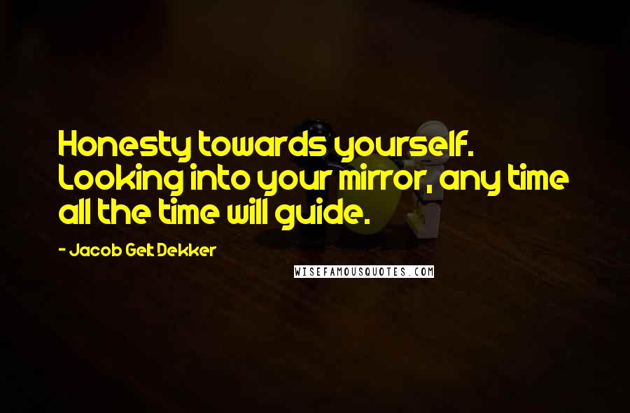 Jacob Gelt Dekker Quotes: Honesty towards yourself. Looking into your mirror, any time all the time will guide.