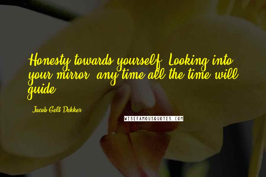 Jacob Gelt Dekker Quotes: Honesty towards yourself. Looking into your mirror, any time all the time will guide.