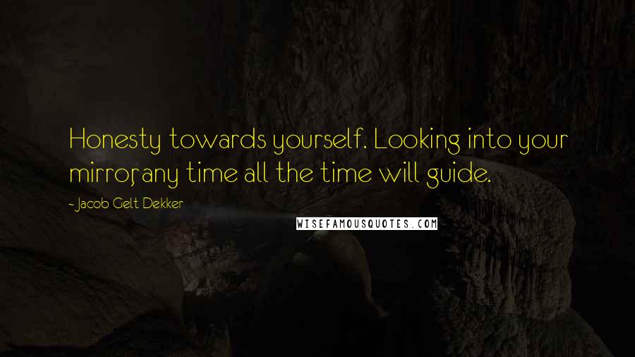 Jacob Gelt Dekker Quotes: Honesty towards yourself. Looking into your mirror, any time all the time will guide.